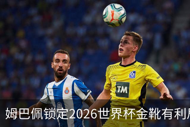 姆巴佩锁定2026世界杯金靴有利局势！梅西能否在决赛完成逆转？