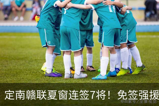 定南赣联夏窗连签7将！免签强援加中超新星，保级稳了？