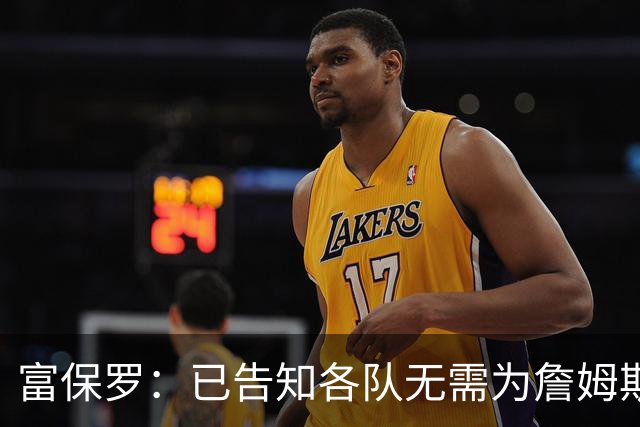 富保罗：已告知各队无需为詹姆斯多做什么 我们没说不让补齐阵容