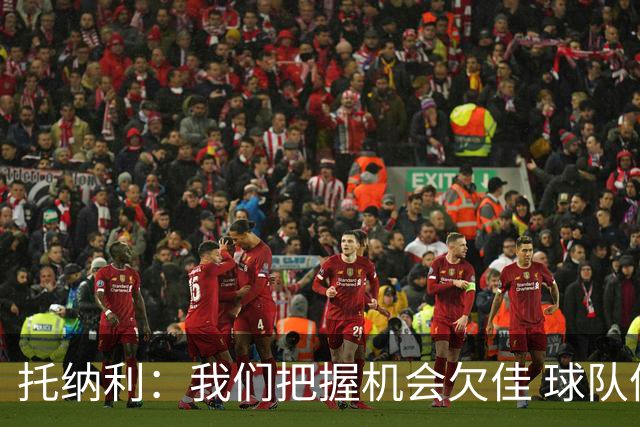 托纳利：我们把握机会欠佳 球队体能方面没有问题