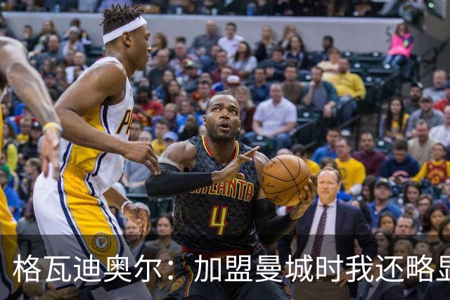 格瓦迪奥尔：加盟曼城时我还略显稚嫩，这三年我学到了很多东西