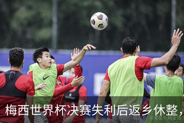梅西世界杯决赛失利后返乡休整，受球迷热捧将缺席美职联