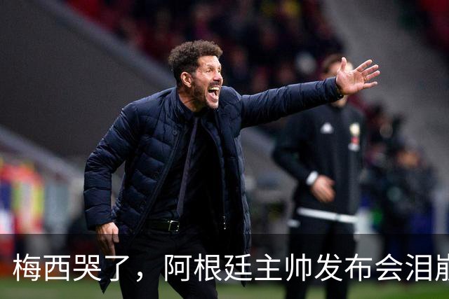 梅西哭了，阿根廷主帅发布会泪崩：痛彻心扉，我在想是不是该停下来了；两队球员赛后爆发冲突原因公布