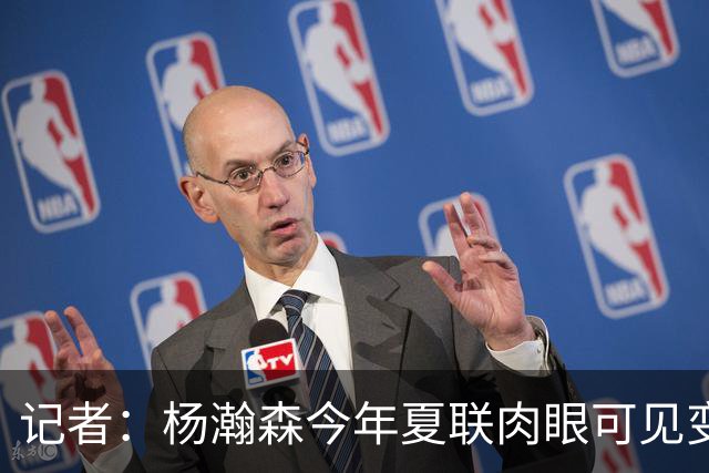 记者：杨瀚森今年夏联肉眼可见变强 说明他已适应这个级别的对抗