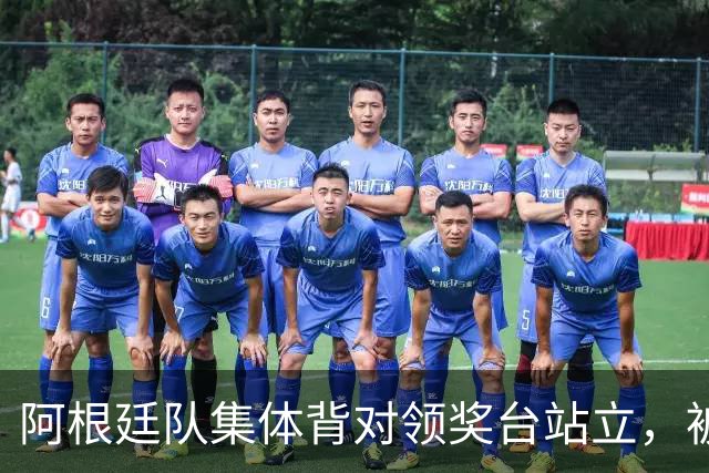 阿根廷队集体背对领奖台站立，被批“毫无体育精神”，西班牙中场奥尔默回应