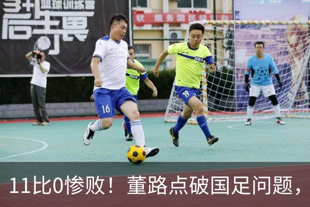 11比0惨败！董路点破国足问题，放话2034进不了世界杯直接退休