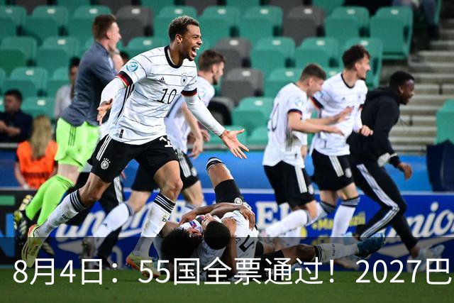 8月4日：55国全票通过！2027巴西女足世界杯不踢，2030男足世界杯也不去