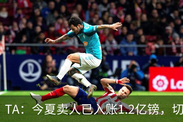 TA：今夏卖人已入账1.2亿镑，切尔西或连续2个夏窗卖人收入超3亿